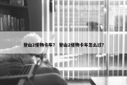 登山2怪物卡车？ 登山2怪物卡车怎么过？