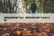 地球末日求生僵尸卡车？ 地球末日生存僵尸卡车有什么用？