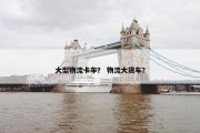 大型物流卡车？ 物流大货车？