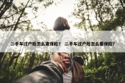 二手车过户后怎么查保险？ 二手车过户后怎么看保险？