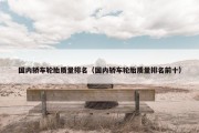 国内轿车轮胎质量排名（国内轿车轮胎质量排名前十）