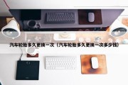 汽车轮胎多久更换一次（汽车轮胎多久更换一次多少钱）