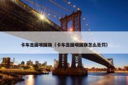 卡车出国喷国旗（卡车出国喷国旗怎么处罚）