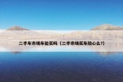 二手车市场车能买吗（二手市场买车放心么?）