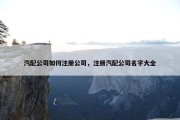 汽配公司如何注册公司，注册汽配公司名字大全