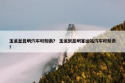 玉溪至昆明汽车时刻表？ 玉溪到昆明客运站汽车时刻表？
