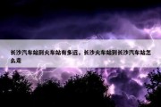长沙汽车站到火车站有多远，长沙火车站到长沙汽车站怎么走
