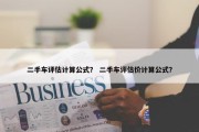 二手车评估计算公式？ 二手车评估价计算公式？