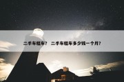二手车租车？ 二手车租车多少钱一个月？