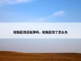 轮胎起泡还能用吗，轮胎起泡了怎么办