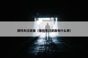 摩托车过滤器（摩托车过滤器有什么用）