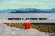 摩托罗拉旗舰手机，摩托罗拉旗舰手机是哪款
