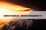 踏板摩托车更换机油？ 踏板摩托车更换机油要多少升？