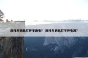摩托车钥匙打开不通电？ 摩托车钥匙打不开电源？