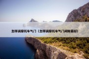 怎样调摩托车气门（怎样调摩托车气门间隙最好）