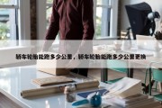 轿车轮胎能跑多少公里，轿车轮胎能跑多少公里更换