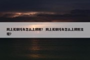 网上买摩托车怎么上牌照？ 网上买摩托车怎么上牌照流程？