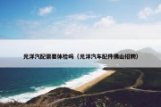 光洋汽配需要体检吗（光洋汽车配件佛山招聘）