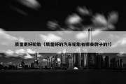 质量更好轮胎（质量好的汽车轮胎有哪些牌子的?）