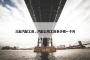 三起汽配工资，汽配公司工资多少钱一个月