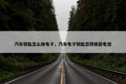汽车钥匙怎么换电子，汽车电子钥匙怎样换装电池
