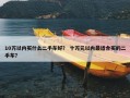 10万以内买什么二手车好？ 十万元以内最适合买的二手车？