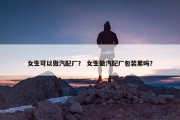女生可以做汽配厂？ 女生做汽配厂包装累吗？