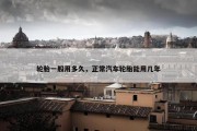 轮胎一般用多久，正常汽车轮胎能用几年