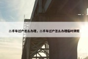 二手车过户怎么办理，二手车过户怎么办理临时牌照