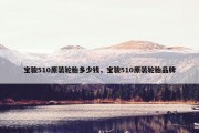宝骏510原装轮胎多少钱，宝骏510原装轮胎品牌
