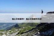 推土卡车制作？ 推土卡车制作方法？
