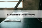 怎么看汽车轮胎型号（如何看汽车轮胎规格）