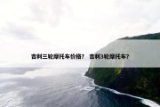 吉利三轮摩托车价格？ 吉利3轮摩托车？