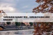马牌轮胎倍耐力轮胎哪个更好，马牌轮胎对比倍耐力哪种轮胎比较好
