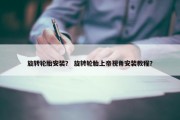 旋转轮胎安装？ 旋转轮胎上帝视角安装教程？