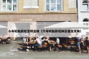 小车轮胎前后怎样交换（汽车轮胎前后换还是交叉换）