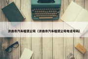 济南市汽车租赁公司（济南市汽车租赁公司电话号码）