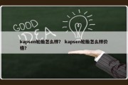 kapsen轮胎怎么样？ kapsen轮胎怎么样价格？
