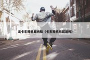 当卡车司机累吗知（卡车司机有前途吗）