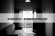 宝马新能源汽车？ 宝马新能源汽车车型及价格？