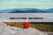 纸箱手工大卡车教程，纸箱卡车制作方法