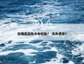 在哪买尖头卡车轮胎？ 尖头货车？