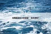 在哪买尖头卡车轮胎？ 尖头货车？