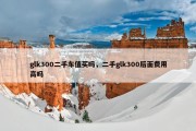 glk300二手车值买吗，二手glk300后面费用高吗
