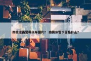 南极冰面营救卡车图片？ 南极冰雪下面是什么？