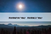 开封奇瑞汽车厂地址？ 开封奇瑞工厂地址？