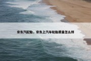 京东汽配胎，京东上汽车轮胎质量怎么样