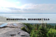 摩托车被交警扣怎么办，摩托车被交警抓了怎么办
