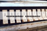 停车后轮胎有股烧焦味？ 车停好后轮胎有声音？