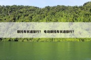 摩托车长途旅行？ 电动摩托车长途旅行？